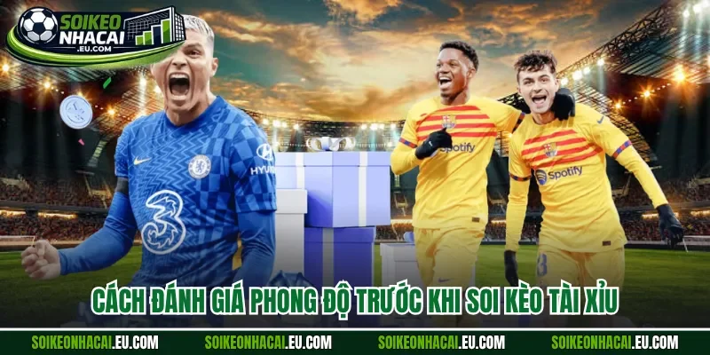 Cách đánh giá phong độ trước khi soi kèo tài xỉu 