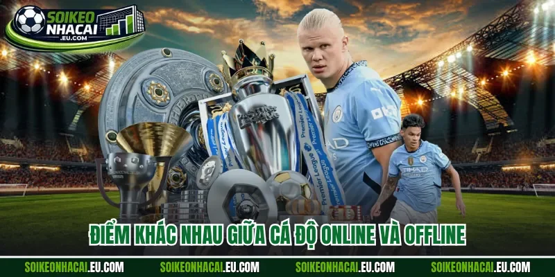 Điểm khác nhau giữa cá độ online và offline