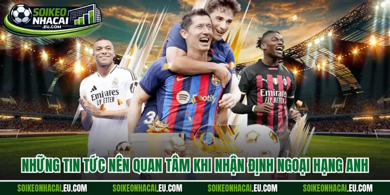 Những tin tức nên quan tâm khi nhận định ngoại hạng Anh