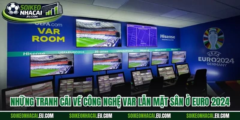 Những tranh cãi về công nghệ VAR lẫn mặt sân ở Euro 2024