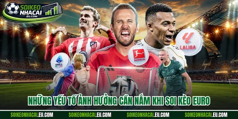 Những yếu tố ảnh hưởng cần nắm khi soi kèo Euro