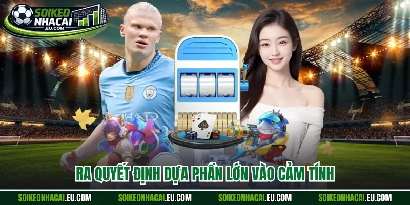 Ra quyết định dựa phần lớn vào cảm tính