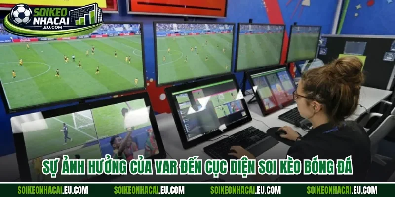 Sự ảnh hưởng của VAR đến cục diện soi kèo bóng đá